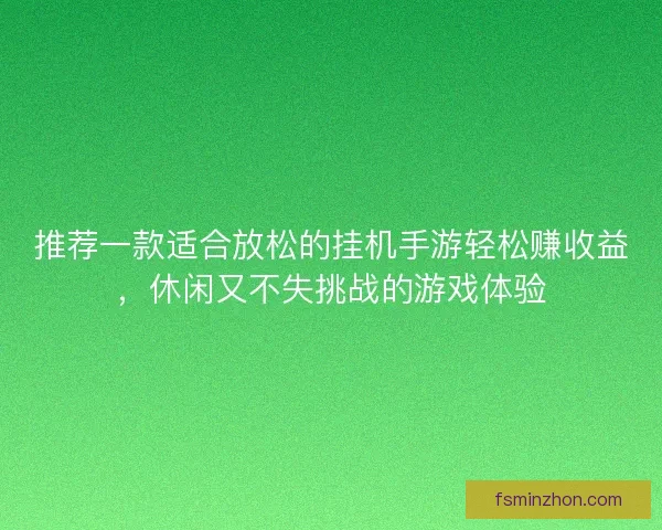 推荐一款适合放松的挂机手游轻松赚收益，休闲又不失挑战的游戏体验