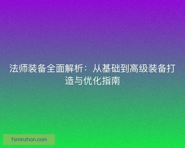 法师装备全面解析：从基础到高级装备打造与优化指南