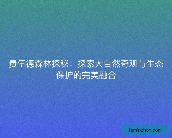 费伍德森林探秘：探索大自然奇观与生态保护的完美融合