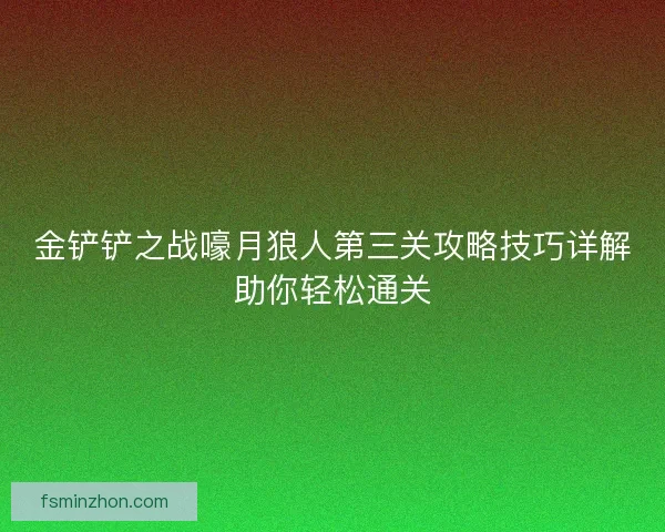 金铲铲之战嚎月狼人第三关攻略技巧详解助你轻松通关