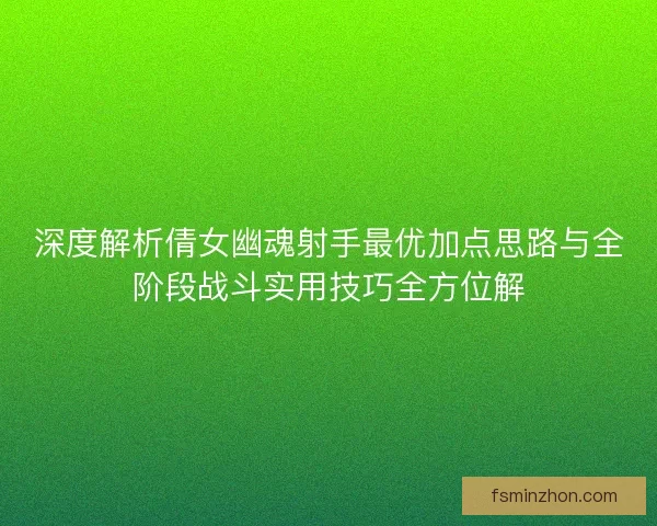 深度解析倩女幽魂射手最优加点思路与全阶段战斗实用技巧全方位解